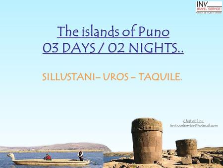 The islands of Puno 03 DAYS / 02 NIGHTS.. SILLUSTANI– UROS – TAQUILE. Chat on line: