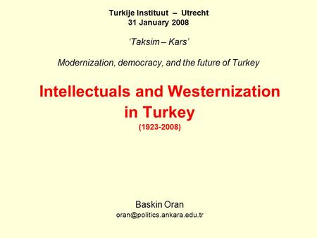Turkije Instituut – Utrecht 31 January 2008 ‘Taksim – Kars’ Modernization, democracy, and the future of Turkey Intellectuals and Westernization in Turkey.