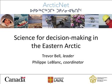 Science for decision-making in the Eastern Arctic Trevor Bell, leader Philippe LeBlanc, coordinator.