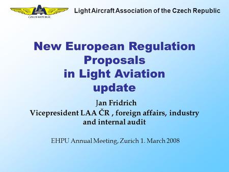 Light Aircraft Association of the Czech Republic New European Regulation Proposals in Light Aviation update J an Fridrich Vicepresident LAA ČR, foreign.