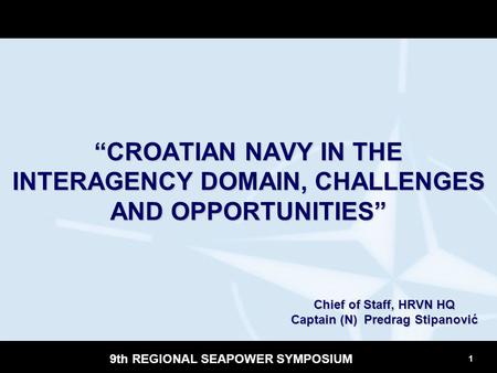 1 9th REGIONAL SEAPOWER SYMPOSIUM “CROATIAN NAVY IN THE INTERAGENCY DOMAIN, CHALLENGES AND OPPORTUNITIES” Chief of Staff, HRVN HQ Captain (N) Predrag Stipanović.