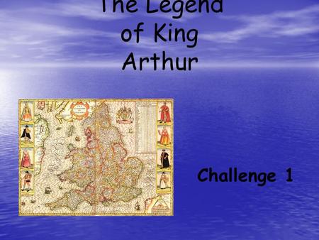 The Legend of King Arthur Challenge 1. Challenge I Objective: Identify characters and background information pertaining to the Legend of King Arthur Directions: