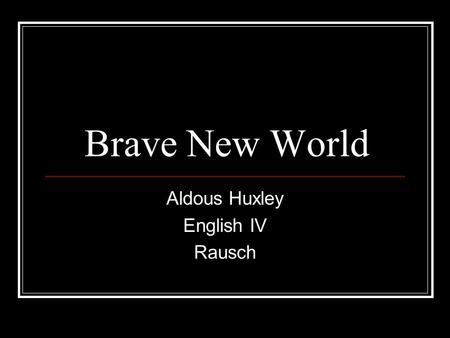 Brave New World Aldous Huxley English IV Rausch. Aldous Huxley Aldous Huxley was born in Surrey, England, on July 26, 1894, to an illustrious family deeply.