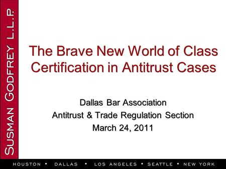 The Brave New World of Class Certification in Antitrust Cases Dallas Bar Association Antitrust & Trade Regulation Section March 24, 2011 Dallas Bar Association.
