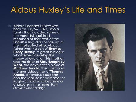 Aldous Huxley’s Life and Times  Aldous Leonard Huxley was born on July 26, 1894, into a family that included some of the most distinguished members of.