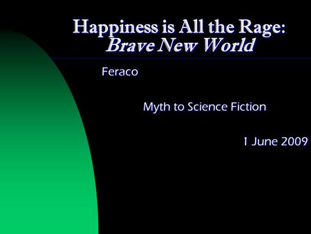 Happiness is All the Rage: Brave New World Feraco Myth to Science Fiction 1 June 2009.
