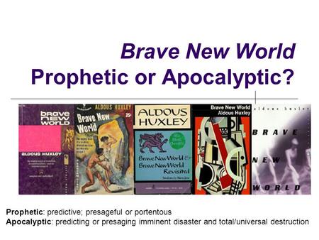 Brave New World Prophetic or Apocalyptic? Prophetic: predictive; presageful or portentous Apocalyptic: predicting or presaging imminent disaster and total/universal.