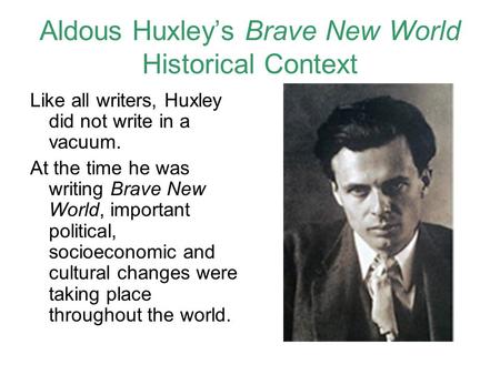 Aldous Huxley’s Brave New World Historical Context Like all writers, Huxley did not write in a vacuum. At the time he was writing Brave New World, important.