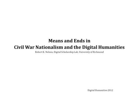 Means and Ends in Civil War Nationalism and the Digital Humanities Robert K. Nelson, Digital Scholarship Lab, University of Richmond Digital Humanities.