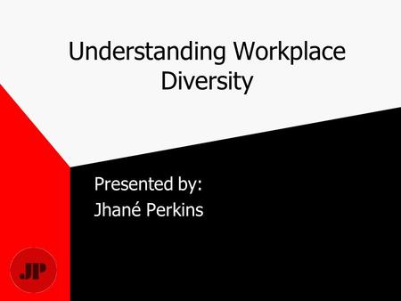 Understanding Workplace Diversity Presented by: Jhané Perkins.