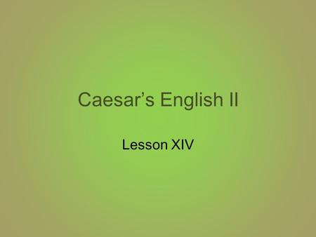 Caesar’s English II Lesson XIV. Caesar’s English XIV 1.verdure: vegetation 2.equivocal: ambiguous 3.orthodox: traditional 4.profane: irreverent 5.tumult: