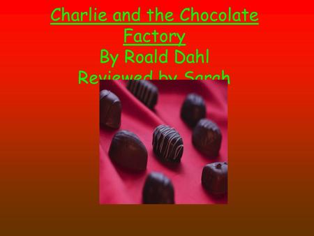 Charlie and the Chocolate Factory By Roald Dahl Reviewed by Sarah.