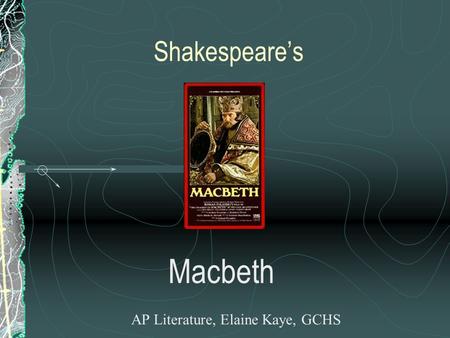 Shakespeare’s Macbeth AP Literature, Elaine Kaye, GCHS.