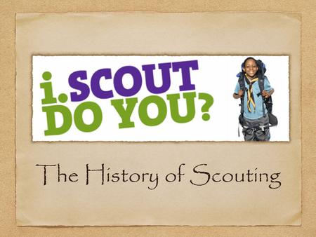 The History of Scouting. Welcome to the worlds biggest family! As a scout you are part of a family of 30 million! You are part of the world biggest youth.