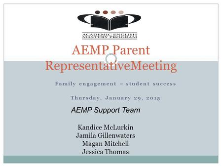 Family engagement – student success Thursday, January 29, 2015 AEMP Parent RepresentativeMeeting AEMP Support Team Kandice McLurkin Jamila Gillenwaters.