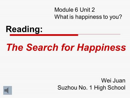 Module 6 Unit 2 What is happiness to you? Reading: The Search for Happiness Wei Juan Suzhou No. 1 High School.