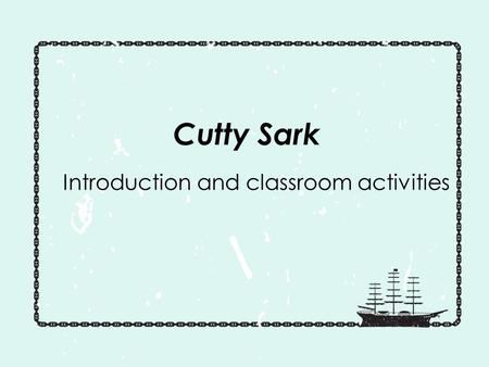 Cutty Sark Introduction and classroom activities.