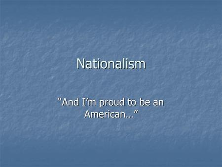 Nationalism “And I’m proud to be an American…”. Definition love of country and willingness to sacrifice for it, patriotism love of country and willingness.