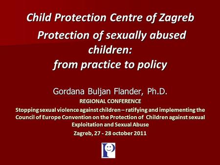 Child Protection Centre of Zagreb Protection of sexually abused children: from practice to policy Protection of sexually abused children: from practice.