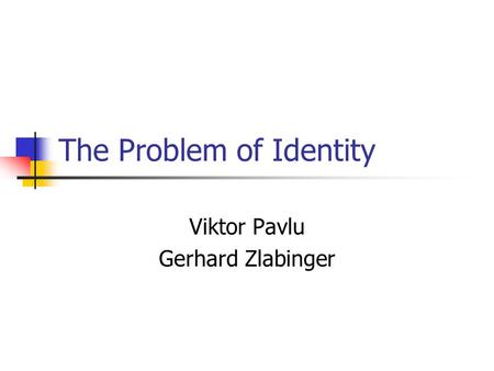 The Problem of Identity Viktor Pavlu Gerhard Zlabinger.