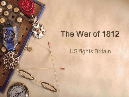 The War of 1812 US fights Britain. Causes  British Giving Guns to Native Americans in the West  British Impressment  War Hawks.