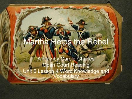 Martha Helps the Rebel A Play by Carole Charles Open Court Reading Unit 6 Lesson 4 Word Knowledge and Vocabulary.