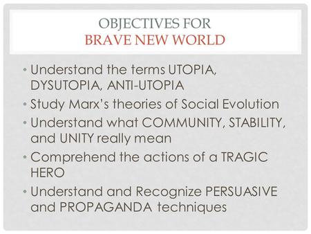 OBJECTIVES FOR BRAVE NEW WORLD Understand the terms UTOPIA, DYSUTOPIA, ANTI-UTOPIA Study Marx’s theories of Social Evolution Understand what COMMUNITY,