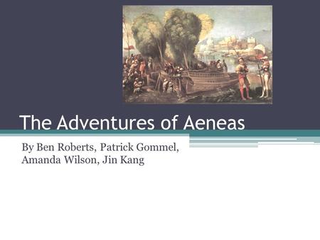 The Adventures of Aeneas By Ben Roberts, Patrick Gommel, Amanda Wilson, Jin Kang.
