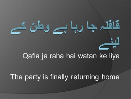 Qafla ja raha hai watan ke liye The party is finally returning home.