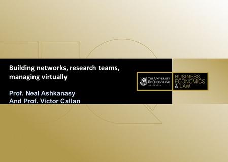 1 Building networks, research teams, managing virtually Prof. Neal Ashkanasy And Prof. Victor Callan.