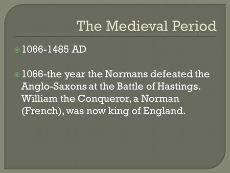 The Medieval Period  1066-1485 AD  1066-the year the Normans defeated the Anglo-Saxons at the Battle of Hastings. William the Conqueror, a Norman (French),
