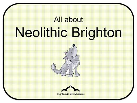 All about Neolithic Brighton. Neolithic Can you think of any other words that begin with ‘Neo’? What do you think it means?