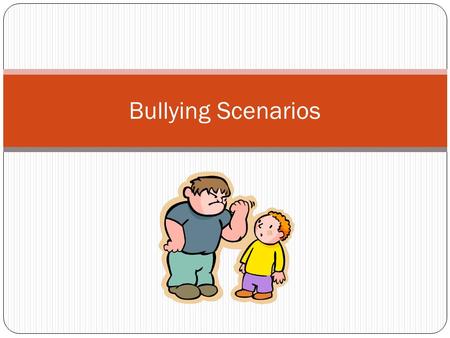 Bullying Scenarios. SCENARIO #1: The girls at school have been keeping their distance from Grace. No one will sit next to her at lunch, they hold their.