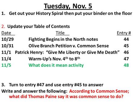 Tuesday, Nov. 5 Get out your History Spiral then put your binder on the floor 2. Update your Table of Contents Date				Title				 Entry # 10/29		Fighting.
