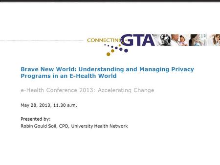 Brave New World: Understanding and Managing Privacy Programs in an E-Health World e-Health Conference 2013: Accelerating Change May 28, 2013, 11.30 a.m.