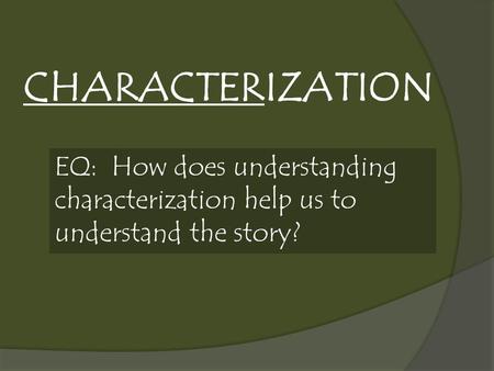 CHARACTERIZATION EQ: How does understanding characterization help us to understand the story?