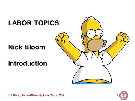 Nick Bloom, Stanford University, Labor Topics, 2015 1 LABOR TOPICS Nick Bloom Introduction.