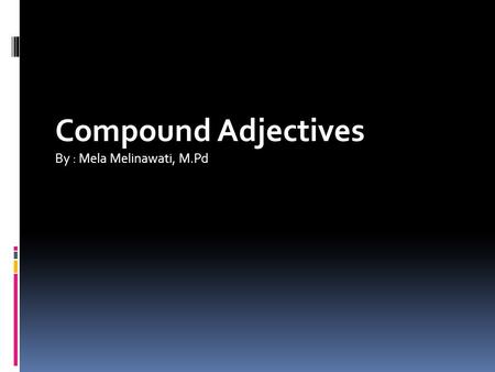 Compound Adjectives By : Mela Melinawati, M.Pd. A compound is a word composed of more than one free morpheme. English compounds may be classified in several.