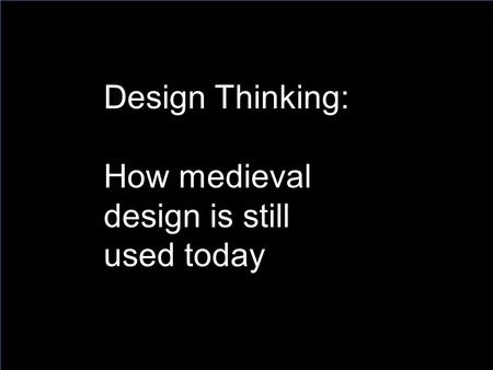 Design Thinking: How medieval design is still used today.