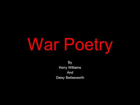 War Poetry By Kerry Williams And Daisy Bettesworth.