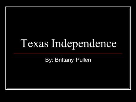 Texas Independence By: Brittany Pullen. The Alamo Because of the lose of San Antonio; Santa Anna was furious and started the Alamo. The Texans only had.
