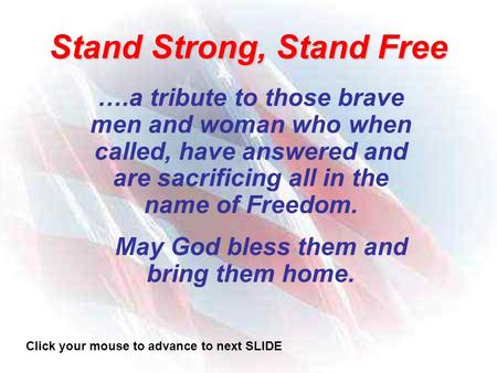 Stand Strong, Stand Free ….a tribute to those brave men and woman who when called, have answered and are sacrificing all in the name of Freedom. May God.