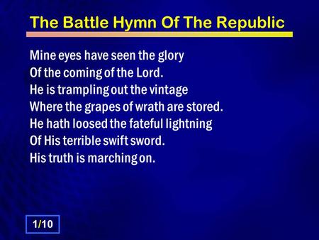 The Battle Hymn Of The Republic Mine eyes have seen the glory Of the coming of the Lord. He is trampling out the vintage Where the grapes of wrath are.