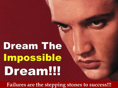 Failures are the stepping stones to success!!! Dream The ImpossibleDream!!!