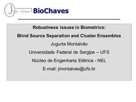 Robustness issues in Biometrics: Blind Source Separation and Cluster Ensembles Jugurta Montalvão Universidade Federal de Sergipe – UFS Núcleo de Engenharia.