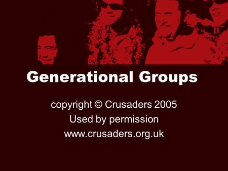 Generational Groups copyright © Crusaders 2005 Used by permission www.crusaders.org.uk.