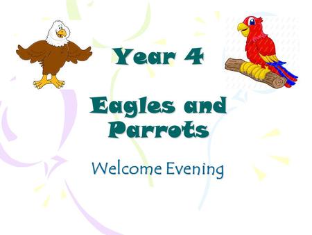 Year 4 Eagles and Parrots Welcome Evening. Year 4 Staff Eagles ~ Miss Eames Parrots ~ Mrs. Palmer Supported By: Mrs. Howard, Mrs. Long and Mrs. Smith.