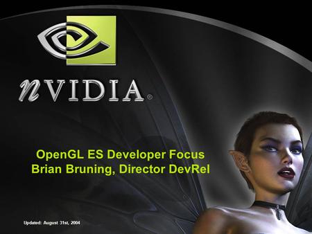 OpenGL ES Developer Focus Brian Bruning, Director DevRel Updated: August 31st, 2004.