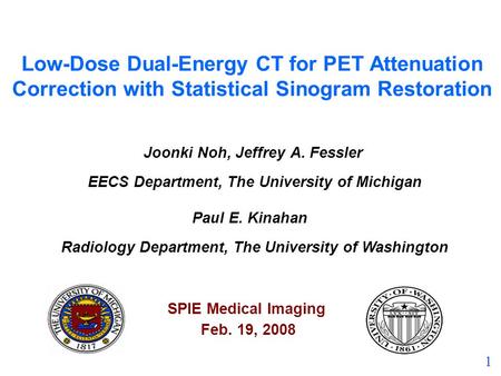 1 Low-Dose Dual-Energy CT for PET Attenuation Correction with Statistical Sinogram Restoration Joonki Noh, Jeffrey A. Fessler EECS Department, The University.