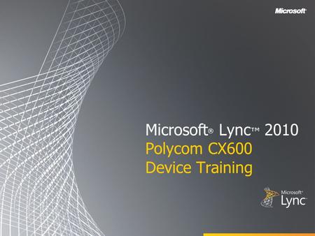 Microsoft ® Lync ™ 2010 Polycom CX600 Device Training.